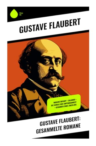 Gustave Flaubert: Gesammelte Romane: Madame Bovary + Salambo + Die Schule der Empfindsamkeit + Gedanken eines Zweiflers von Sharp Ink